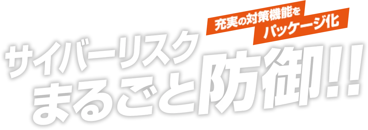充実の対策機能をパッケージ化。サイバーリスクまるごと防御!!