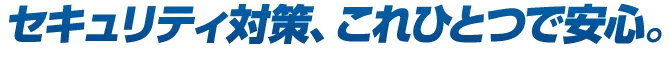 セキュリティ対策、これひとつで安心。